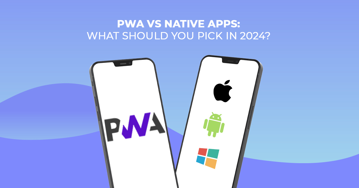 PWA vs Native Apps What Should You Pick in 2024